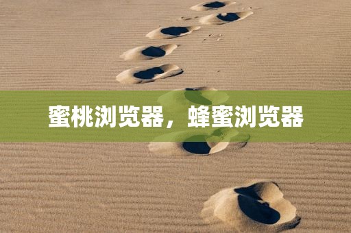 蜜桃浏览器，蜂蜜浏览器