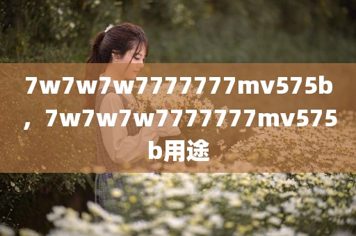 7w7w7w7777777mv575b，7w7w7w7777777mv575b用途
