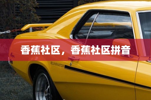 香蕉社区，香蕉社区拼音