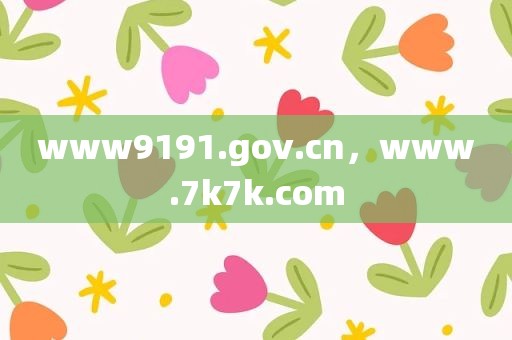 www9191.gov.cn，www.7k7k.com