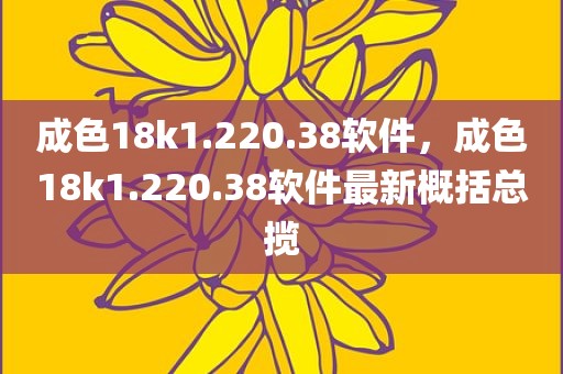 成色18k1.220.38软件，成色18k1.220.38软件最新概括总揽