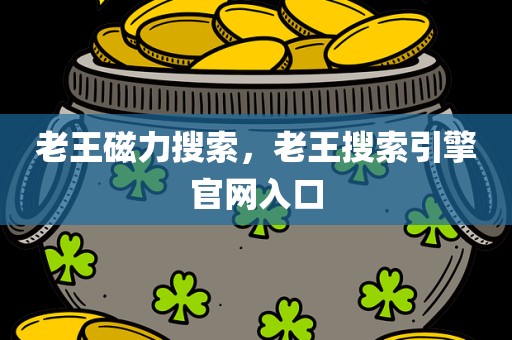 老王磁力搜索，老王搜索引擎官网入口