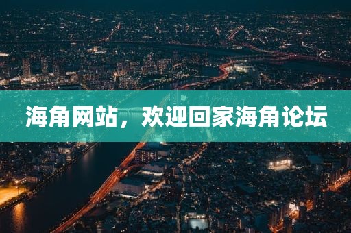 海角网站，欢迎回家海角论坛