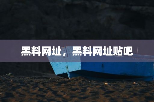 黑料网址，黑料网址贴吧