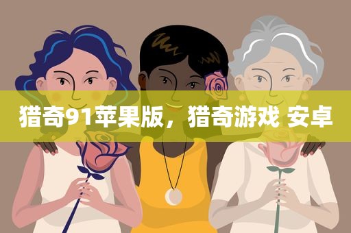 猎奇91苹果版，猎奇游戏 安卓