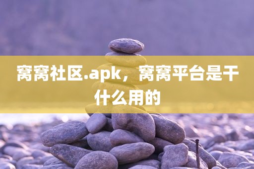 窝窝社区.apk，窝窝平台是干什么用的