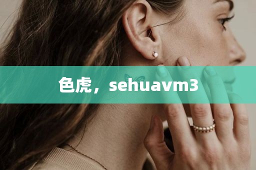 色虎，sehuavm3