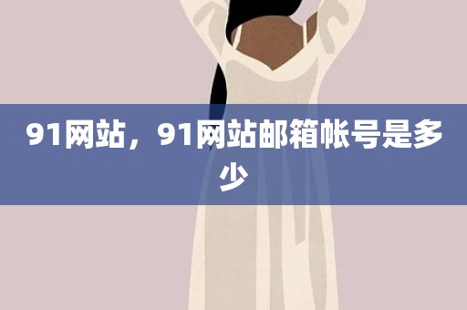 91网站，91网站邮箱帐号是多少