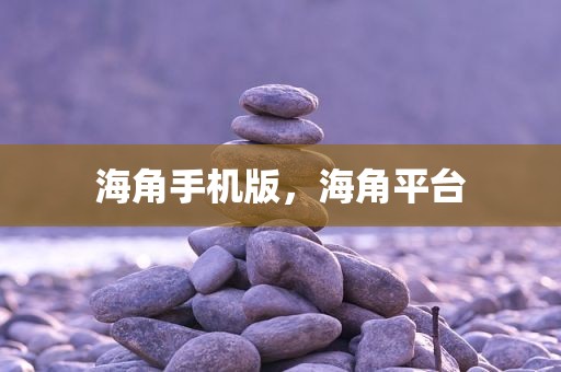 海角手机版，海角平台