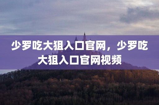 少罗吃大狙入口官网，少罗吃大狙入口官网视频