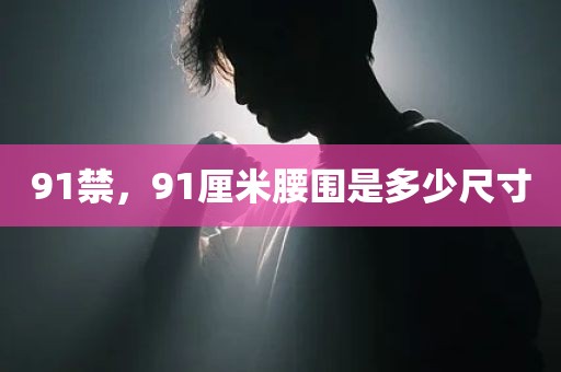 91禁，91厘米腰围是多少尺寸