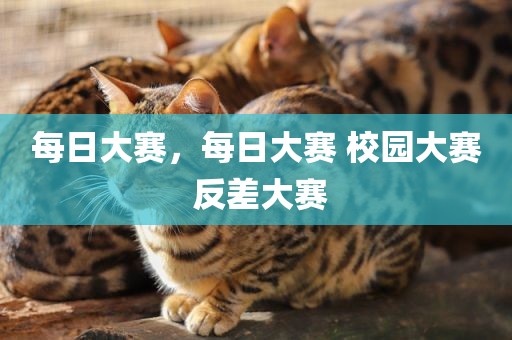 每日大赛，每日大赛 校园大赛 反差大赛
