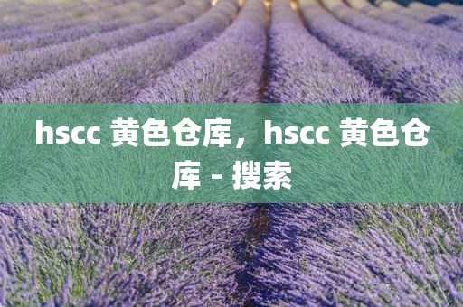 hscc 黄色仓库，hscc 黄色仓库 - 搜索