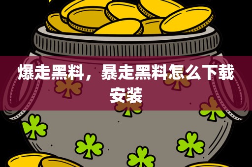 爆走黑料，暴走黑料怎么下载安装