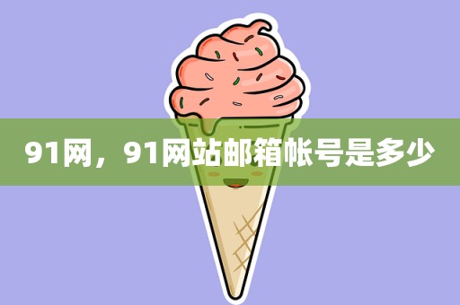 91网，91网站邮箱帐号是多少