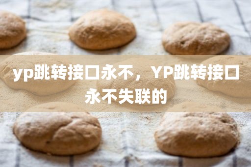 yp跳转接口永不，YP跳转接口永不失联的