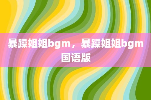 暴躁姐姐bgm，暴躁姐姐bgm国语版