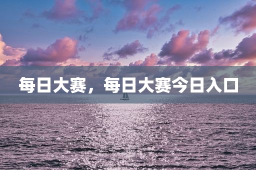 每日大赛，每日大赛今日入口