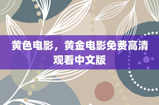黄色电影，黄金电影免费高清观看中文版
