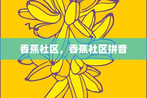 香蕉社区，香蕉社区拼音