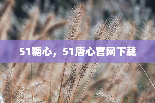 51糖心，51唐心官网下载