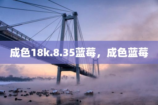 成色18k.8.35蓝莓，成色蓝莓