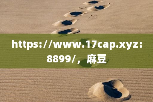 https://www.17cap.xyz:8899/，麻豆