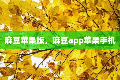 麻豆苹果版，麻豆app苹果手机