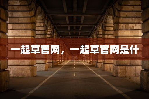 一起草官网，一起草官网是什
