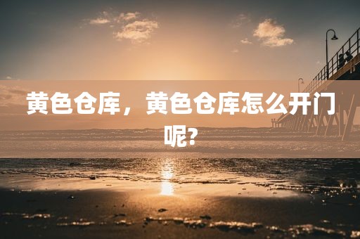 黄色仓库，黄色仓库怎么开门呢?