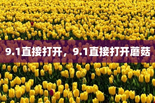9.1直接打开，9.1直接打开蘑菇
