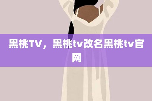 黑桃TV，黑桃tv改名黑桃tv官网