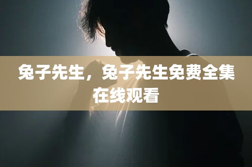 兔子先生，兔子先生免费全集在线观看