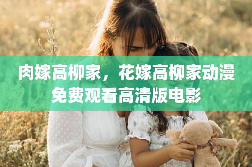 肉嫁高柳家，花嫁高柳家动漫免费观看高清版电影