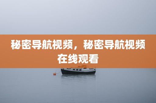 秘密导航视频，秘密导航视频在线观看