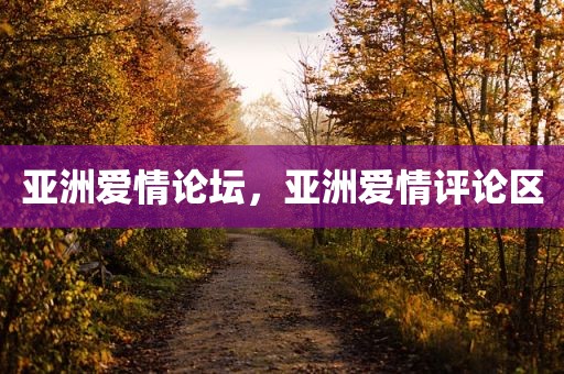 亚洲爱情论坛，亚洲爱情评论区