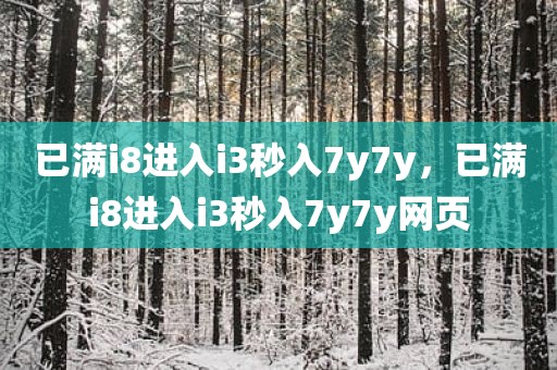已满i8进入i3秒入7y7y，已满i8进入i3秒入7y7y网页