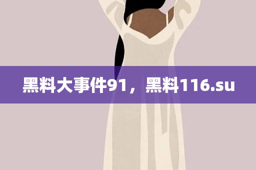 黑料大事件91，黑料116.su