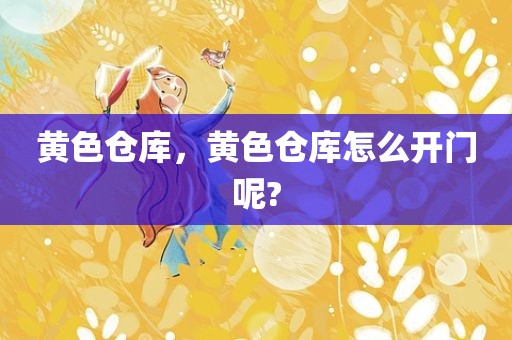 黄色仓库，黄色仓库怎么开门呢?