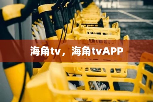 海角tv，海角tvAPP
