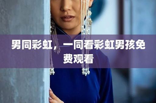 男同彩虹，一同看彩虹男孩免费观看