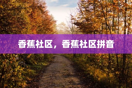 香蕉社区，香蕉社区拼音