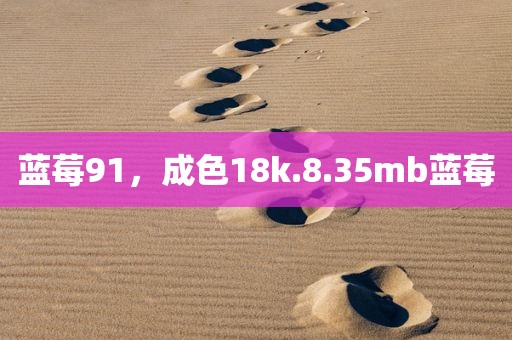 蓝莓91，成色18k.8.35mb蓝莓