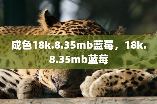 成色18k.8.35mb蓝莓，18k.8.35mb蓝莓