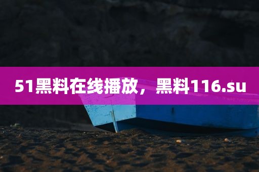 51黑料在线播放，黑料116.su
