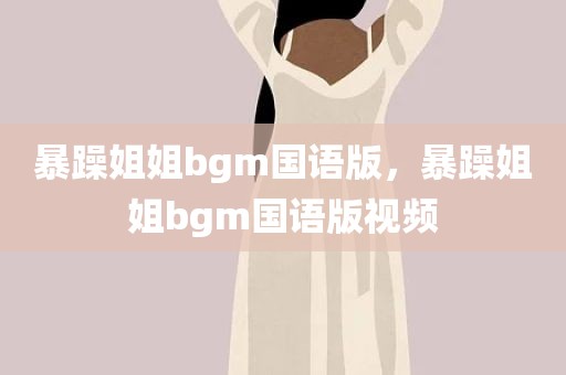 暴躁姐姐bgm国语版，暴躁姐姐bgm国语版视频