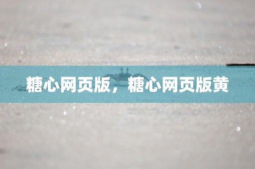 糖心网页版，糖心网页版黄