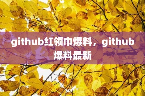 github红领巾爆料，github爆料最新