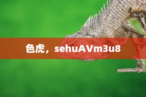 色虎，sehuAVm3u8