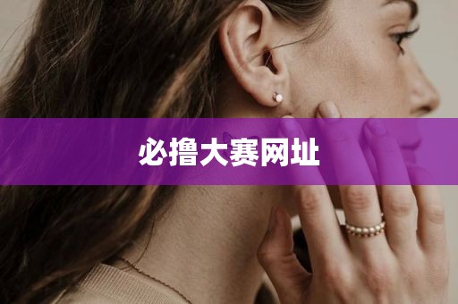 必撸大赛网址